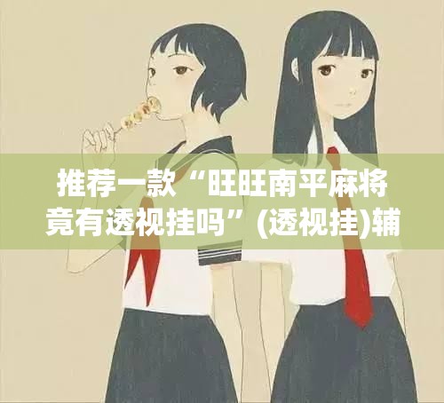 推荐一款“旺旺南平麻将竟有透视挂吗”(透视挂)辅助透视教程