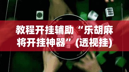 教程开挂辅助“乐胡麻将开挂神器”(透视挂)辅助透视教程