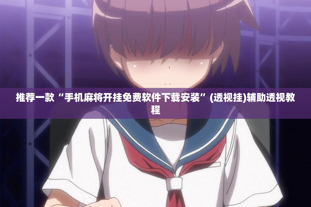 推荐一款“手机麻将开挂免费软件下载安装	”(透视挂)辅助透视教程