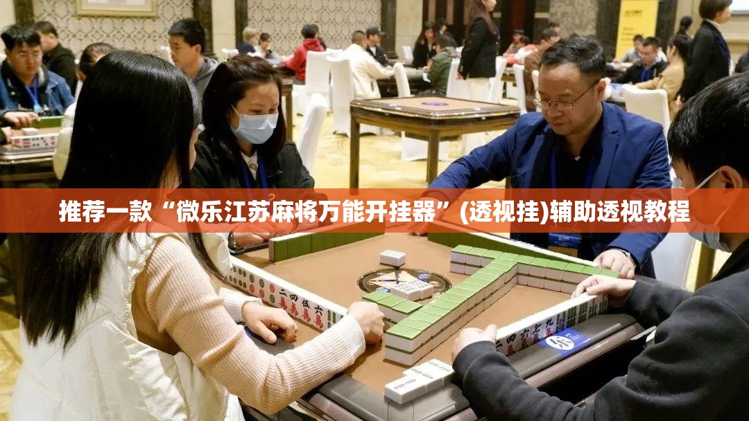 推荐一款“微乐江苏麻将万能开挂器	”(透视挂)辅助透视教程