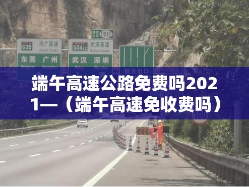 端午高速公路免费吗2021—（端午高速免收费吗）