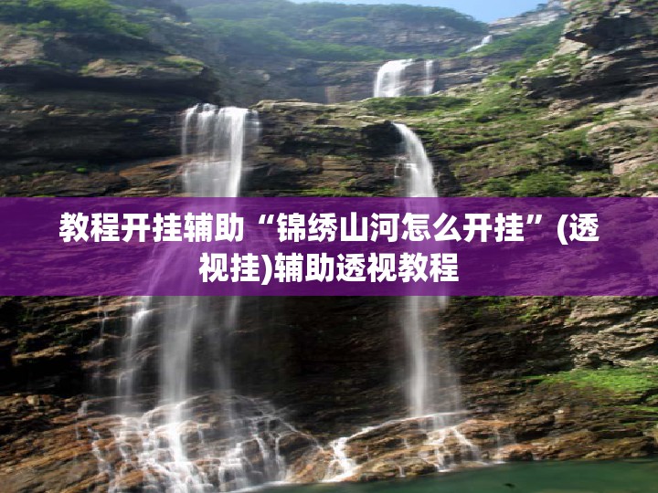 教程开挂辅助“锦绣山河怎么开挂”(透视挂)辅助透视教程
