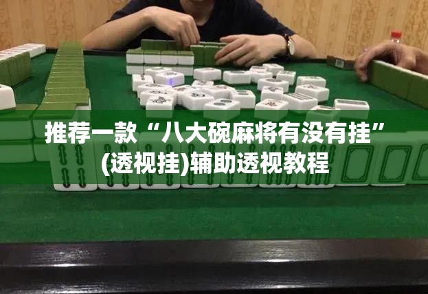 推荐一款“八大碗麻将有没有挂	”(透视挂)辅助透视教程