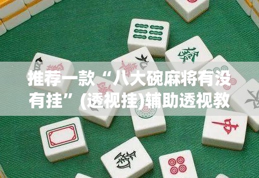 推荐一款“八大碗麻将有没有挂”(透视挂)辅助透视教程