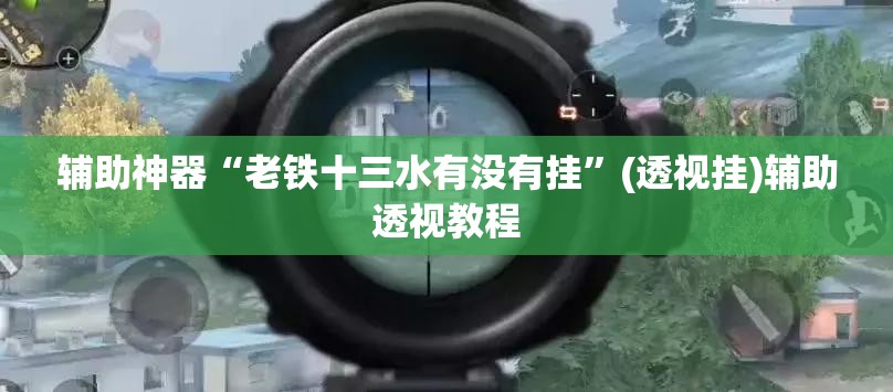 辅助神器“老铁十三水有没有挂	”(透视挂)辅助透视教程