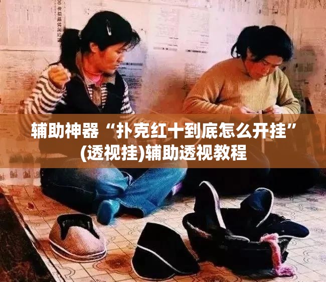 辅助神器“扑克红十到底怎么开挂	”(透视挂)辅助透视教程