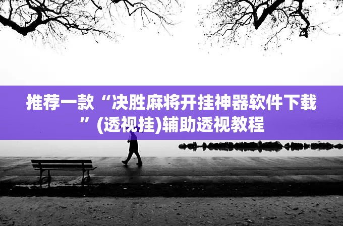 推荐一款“决胜麻将开挂神器软件下载”(透视挂)辅助透视教程