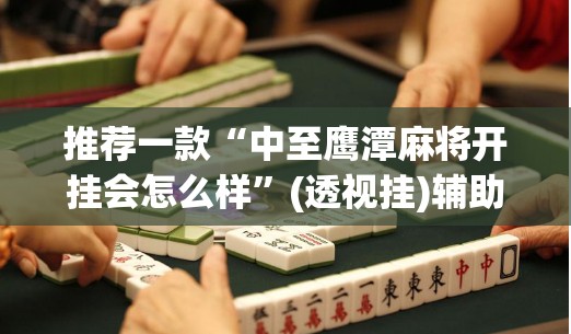 推荐一款“中至鹰潭麻将开挂会怎么样”(透视挂)辅助透视教程