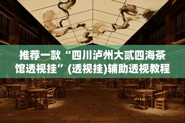 推荐一款“四川泸州大贰四海茶馆透视挂	”(透视挂)辅助透视教程