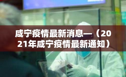 咸宁疫情最新消息—(2021年咸宁疫情最新通知) 咸宁疫情最新消息—(2021年咸宁疫情最新通知)