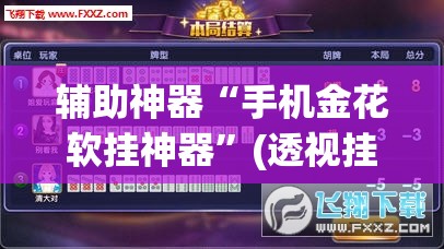 辅助神器“手机金花软挂神器	”(透视挂)辅助透视教程