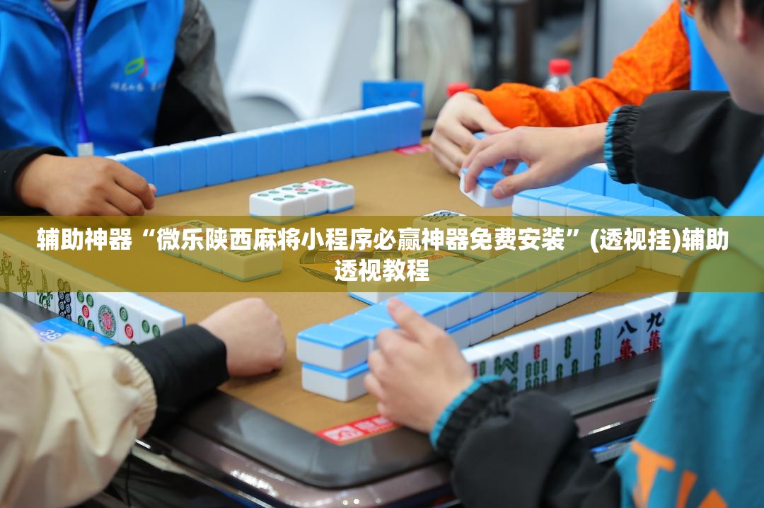辅助神器“微乐陕西麻将小程序必赢神器免费安装	”(透视挂)辅助透视教程