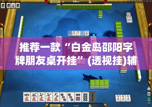 推荐一款“白金岛邵阳字牌朋友桌开挂”(透视挂)辅助透视教程