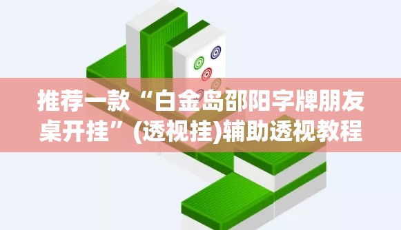 推荐一款“白金岛邵阳字牌朋友桌开挂	”(透视挂)辅助透视教程