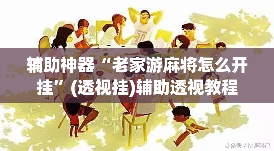 辅助神器“老家游麻将怎么开挂”(透视挂)辅助透视教程