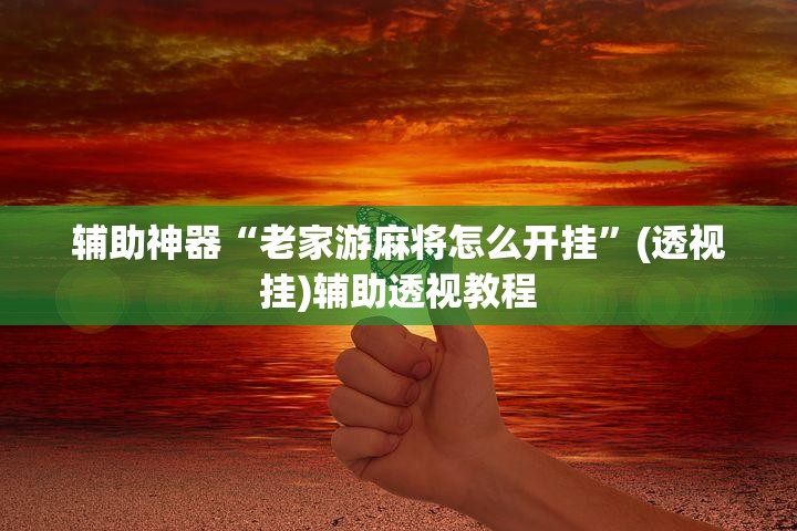 辅助神器“老家游麻将怎么开挂”(透视挂)辅助透视教程
