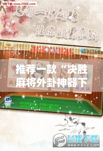 推荐一款“决胜麻将外卦神器下载安装	”(透视挂)辅助透视教程