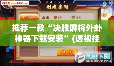 推荐一款“决胜麻将外卦神器下载安装”(透视挂)辅助透视教程