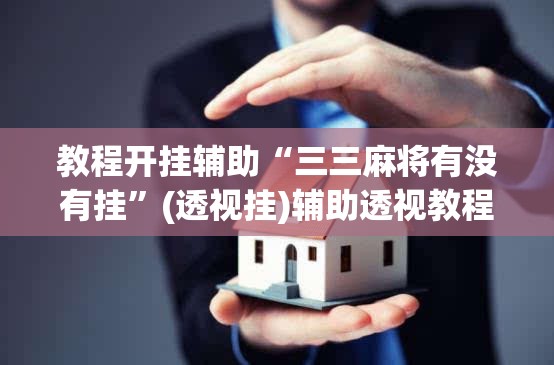 教程开挂辅助“三三麻将有没有挂”(透视挂)辅助透视教程