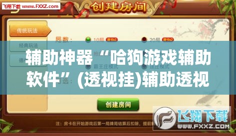 辅助神器“哈狗游戏辅助软件”(透视挂)辅助透视教程