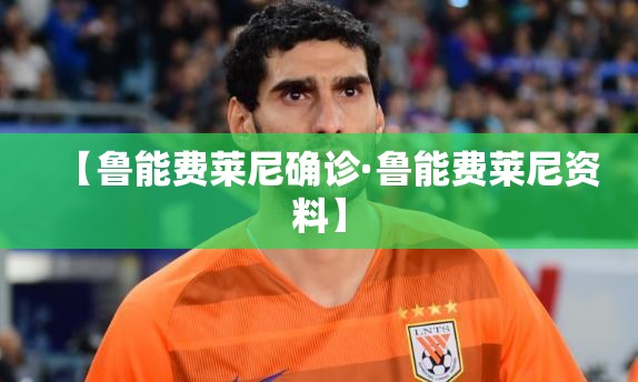 【鲁能费莱尼确诊·鲁能费莱尼资料】