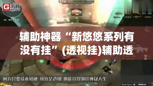 辅助神器“新悠悠系列有没有挂”(透视挂)辅助透视教程