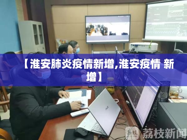 【淮安肺炎疫情新增,淮安疫情 新增】 【淮安肺炎疫情新增,淮安疫情 新增】