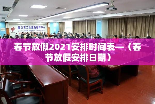 春节放假2021安排时间表—(春节放假安排日期) 春节放假2021安排时间表—(春节放假安排日期)