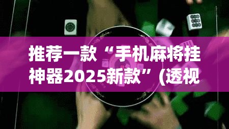 推荐一款“手机麻将挂神器2025新款	”(透视挂)辅助透视教程
