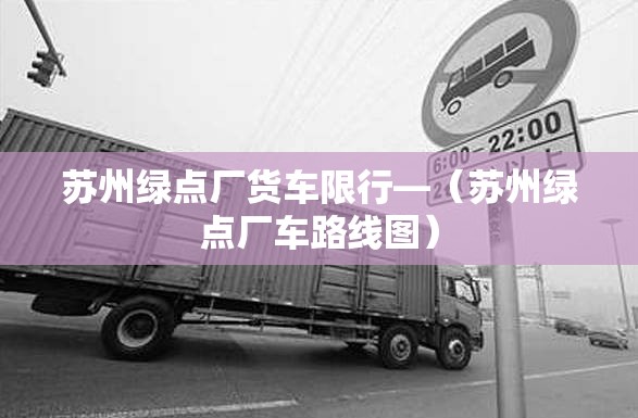 苏州绿点厂货车限行—（苏州绿点厂车路线图）
