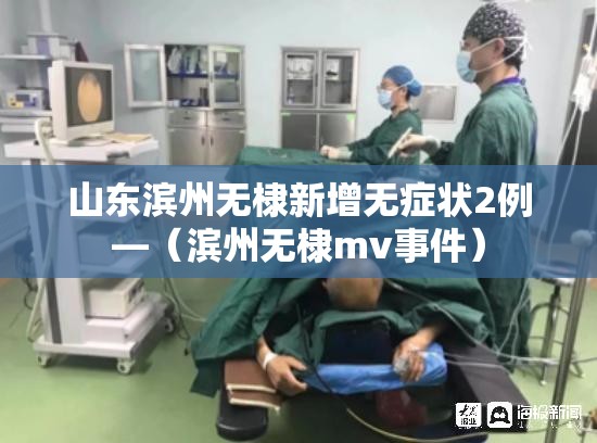 山东滨州无棣新增无症状2例—(滨州无棣mv事件) 山东滨州无棣新增无症状2例—(滨州无棣mv事件)