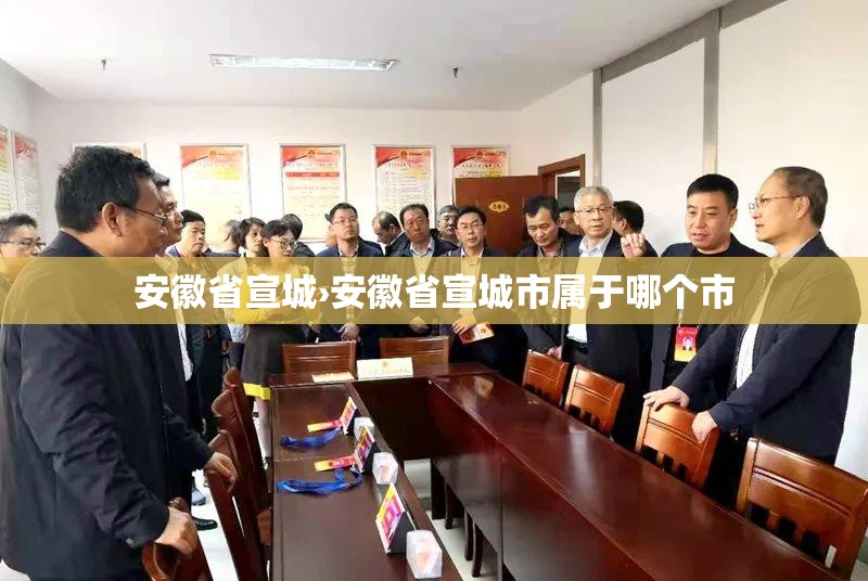 安徽省宣城›安徽省宣城市属于哪个市 安徽省宣城›安徽省宣城市属于哪个市