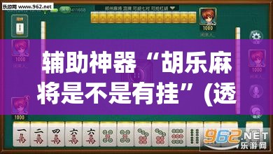 辅助神器“胡乐麻将是不是有挂”(透视挂)辅助透视教程