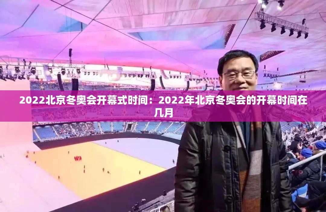 2022北京冬奥会开幕式时间：2022年北京冬奥会的开幕时间在几月