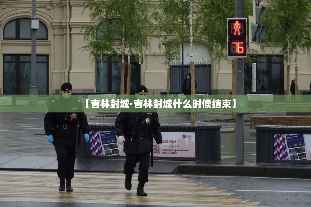 【吉林封城·吉林封城什么时候结束】 【吉林封城·吉林封城什么时候结束】