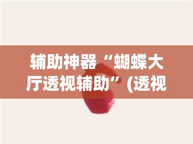 辅助神器“蝴蝶大厅透视辅助	”(透视挂)辅助透视教程