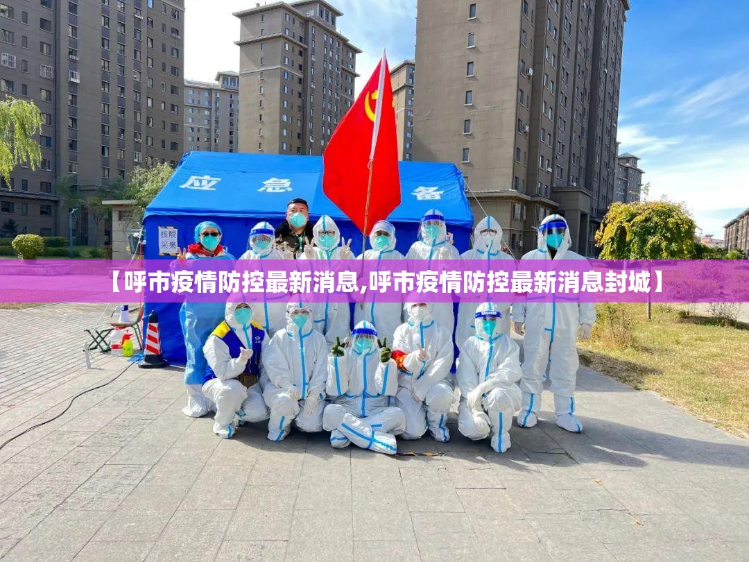 【呼市疫情防控最新消息,呼市疫情防控最新消息封城】 【呼市疫情防控最新消息,呼市疫情防控最新消息封城】