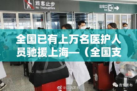 全国已有上万名医护人员驰援上海—（全国支援医护人员有多少人）