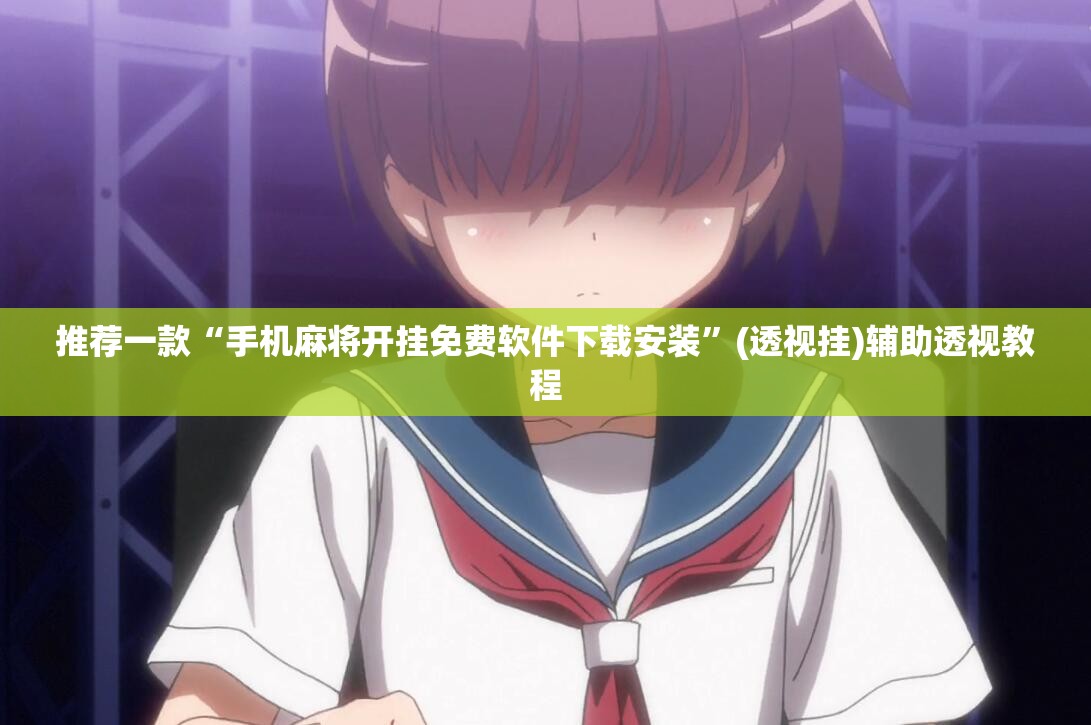 推荐一款“手机麻将开挂免费软件下载安装	”(透视挂)辅助透视教程