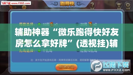 辅助神器“微乐跑得快好友房怎么拿好牌”(透视挂)辅助透视教程
