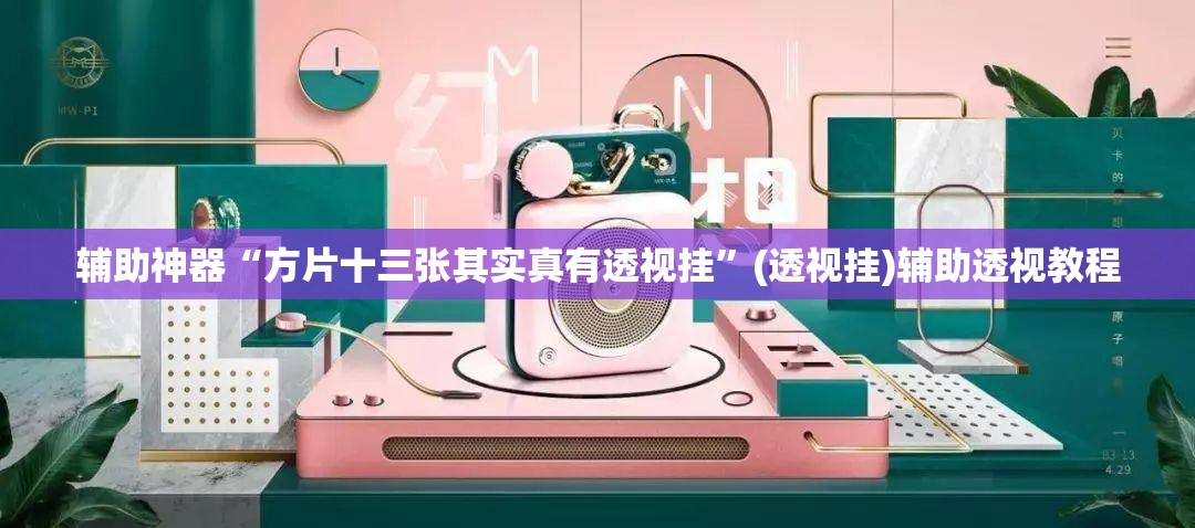 辅助神器“方片十三张其实真有透视挂”(透视挂)辅助透视教程