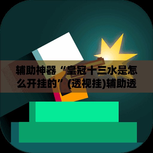 辅助神器“皇冠十三水是怎么开挂的”(透视挂)辅助透视教程