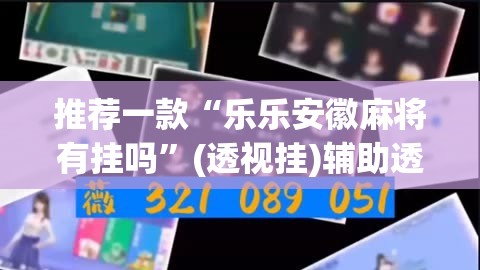 推荐一款“乐乐安徽麻将有挂吗”(透视挂)辅助透视教程