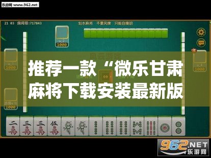 推荐一款“微乐甘肃麻将下载安装最新版	”(透视挂)辅助透视教程