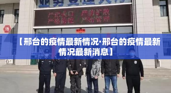 【邢台的疫情最新情况·邢台的疫情最新情况最新消息】