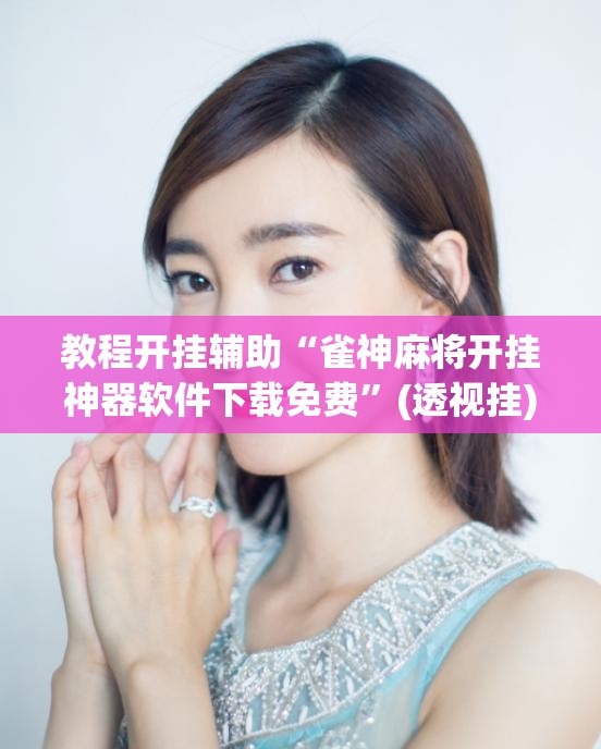 教程开挂辅助“雀神麻将开挂神器软件下载免费	”(透视挂)辅助透视教程