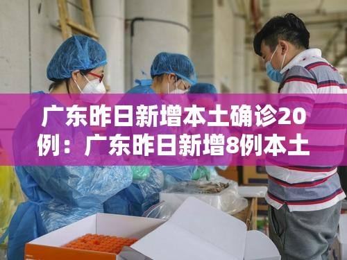 广东昨日新增本土确诊20例:广东昨日新增8例本土确诊病例 广东昨日新增本土确诊20例:广东昨日新增8例本土确诊病例