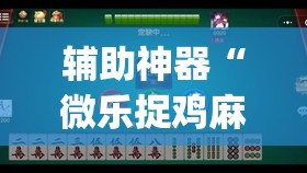 辅助神器“微乐捉鸡麻将开挂免费下载”(透视挂)辅助透视教程