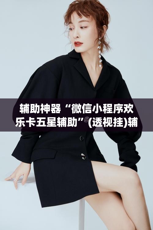 辅助神器“微信小程序欢乐卡五星辅助”(透视挂)辅助透视教程