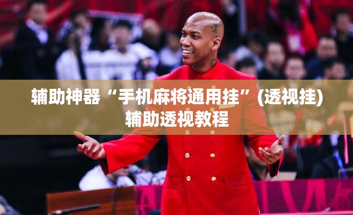 辅助神器“手机麻将通用挂	”(透视挂)辅助透视教程